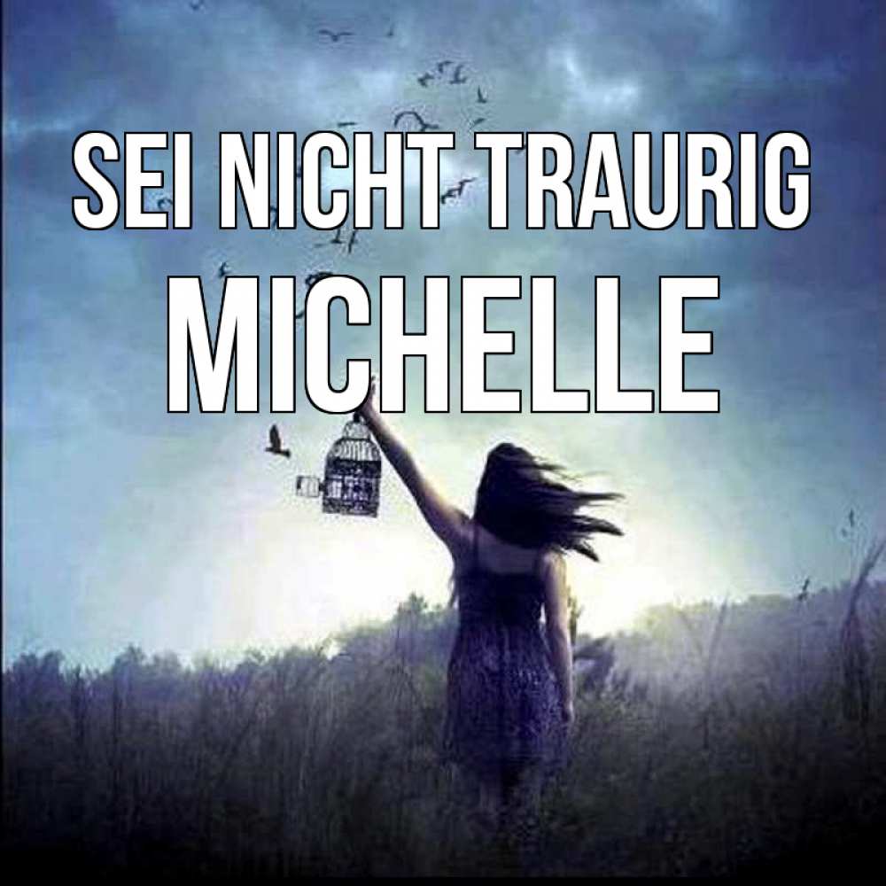 Открытка на каждый день с именем, Michelle Sei nicht traurig на волю Прикольная открытка с пожеланием онлайн скачать бесплатно 