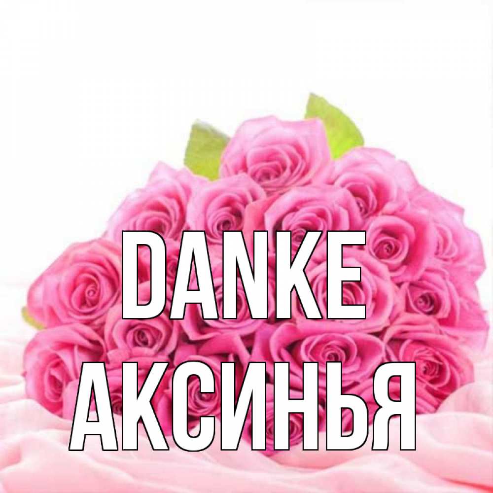 Открытка на каждый день с именем, Аксинья Danke розовые розы с подписью Прикольная открытка с пожеланием онлайн скачать бесплатно 