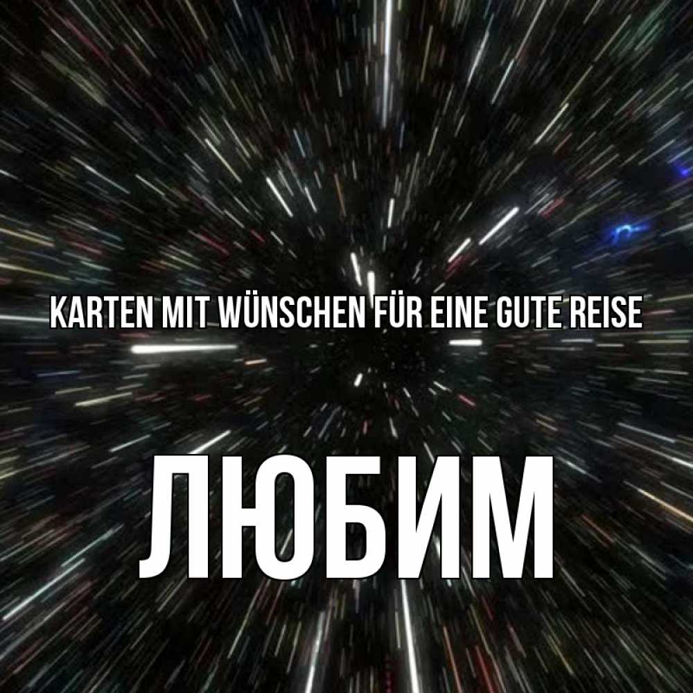 Открытка на каждый день с именем, Любим Karten mit Wünschen für eine gute Reise туннель Прикольная открытка с пожеланием онлайн скачать бесплатно 