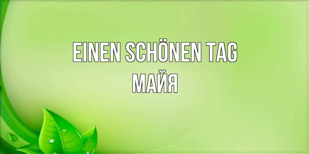 Открытка на каждый день с именем, Майя Einen schönen Tag зеленая тема Прикольная открытка с пожеланием онлайн скачать бесплатно 