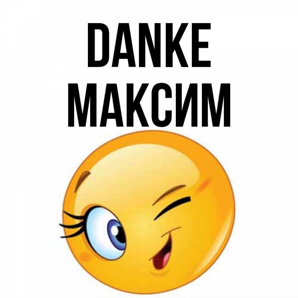 Открытка на каждый день с именем, Максим Danke открытка с подмигивающим смайлом Прикольная открытка с пожеланием онлайн скачать бесплатно 