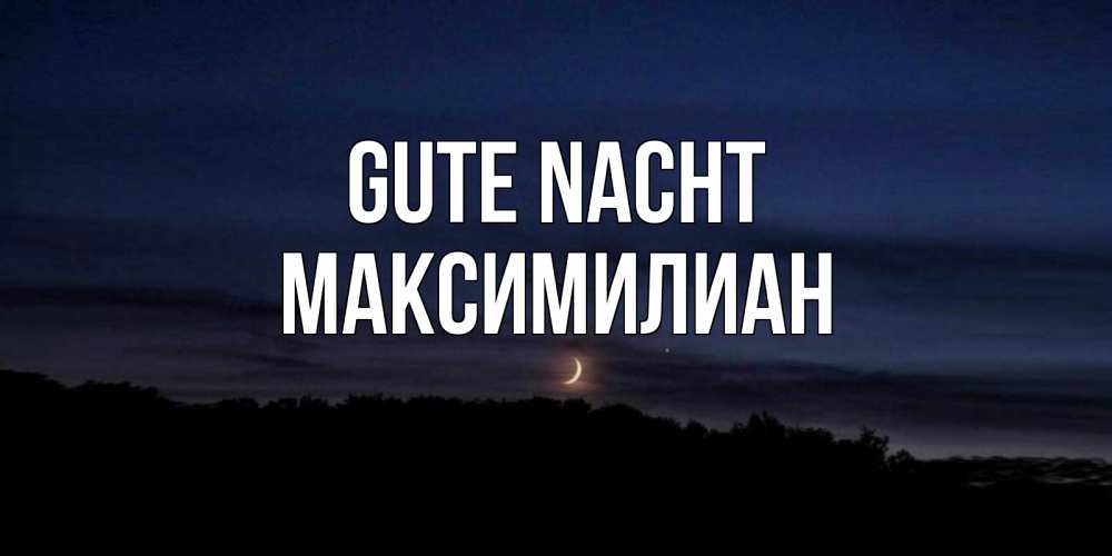 Открытка на каждый день с именем, Максимилиан Gute Nacht месяц Прикольная открытка с пожеланием онлайн скачать бесплатно 