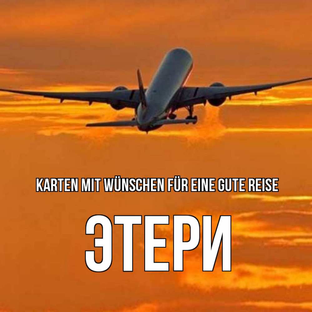 Открытка на каждый день с именем, Этери Karten mit Wünschen für eine gute Reise оранжевое небо Прикольная открытка с пожеланием онлайн скачать бесплатно 