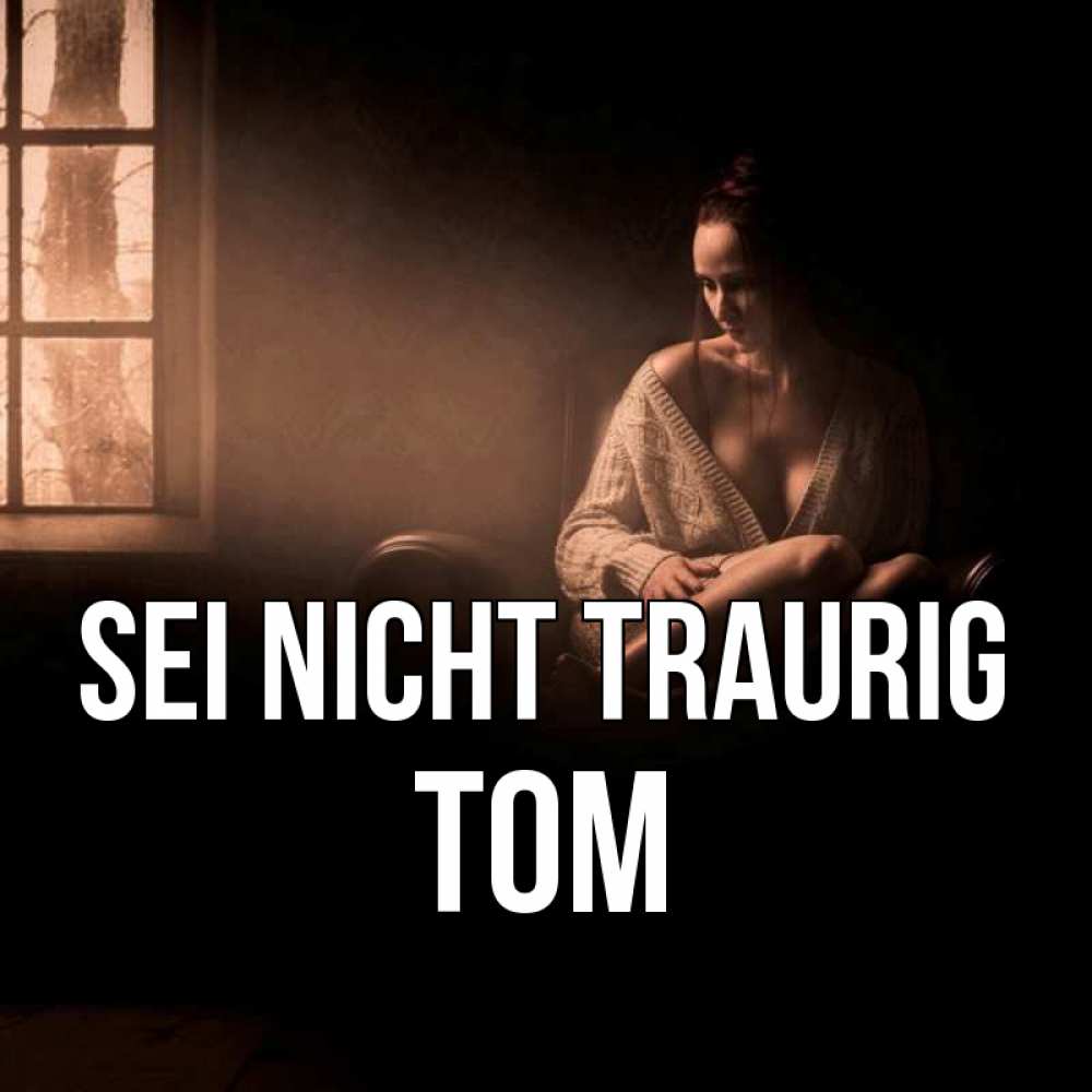 Открытка на каждый день с именем, Tom Sei nicht traurig сидя у окна Прикольная открытка с пожеланием онлайн скачать бесплатно 