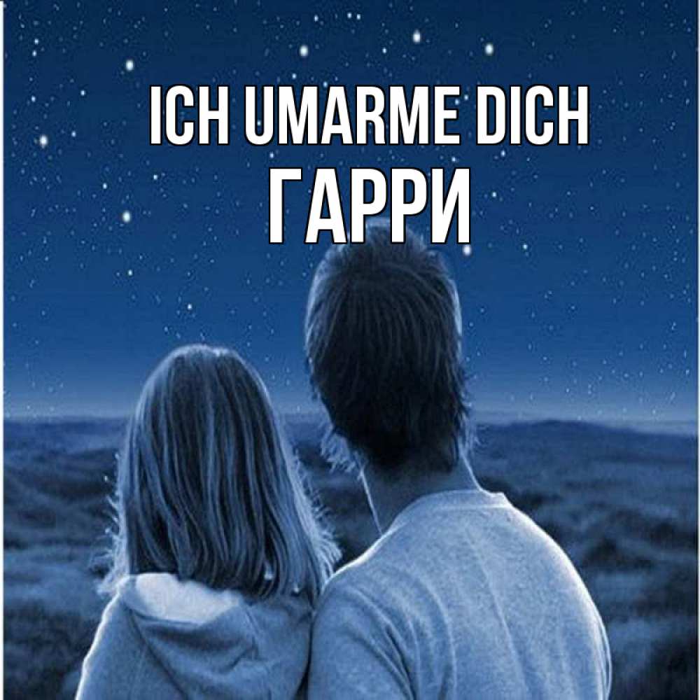 Открытка на каждый день с именем, Гарри Ich umarme dich парень с девушкой смотрят на звезды Прикольная открытка с пожеланием онлайн скачать бесплатно 