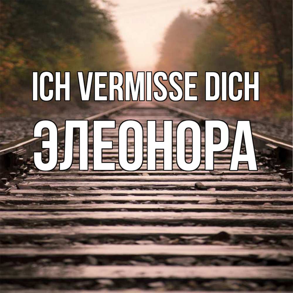 Открытка на каждый день с именем, Элеонора Ich vermisse dich приезжай Прикольная открытка с пожеланием онлайн скачать бесплатно 