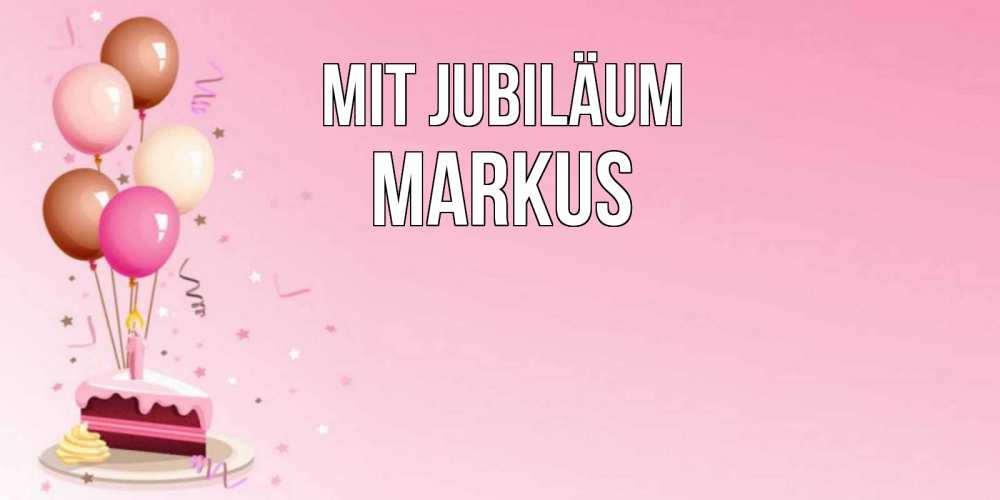 Открытка на каждый день с именем, Markus Mit Jubiläum розовая открытка с шарами и тортинкой на день рождения Прикольная открытка с пожеланием онлайн скачать бесплатно 