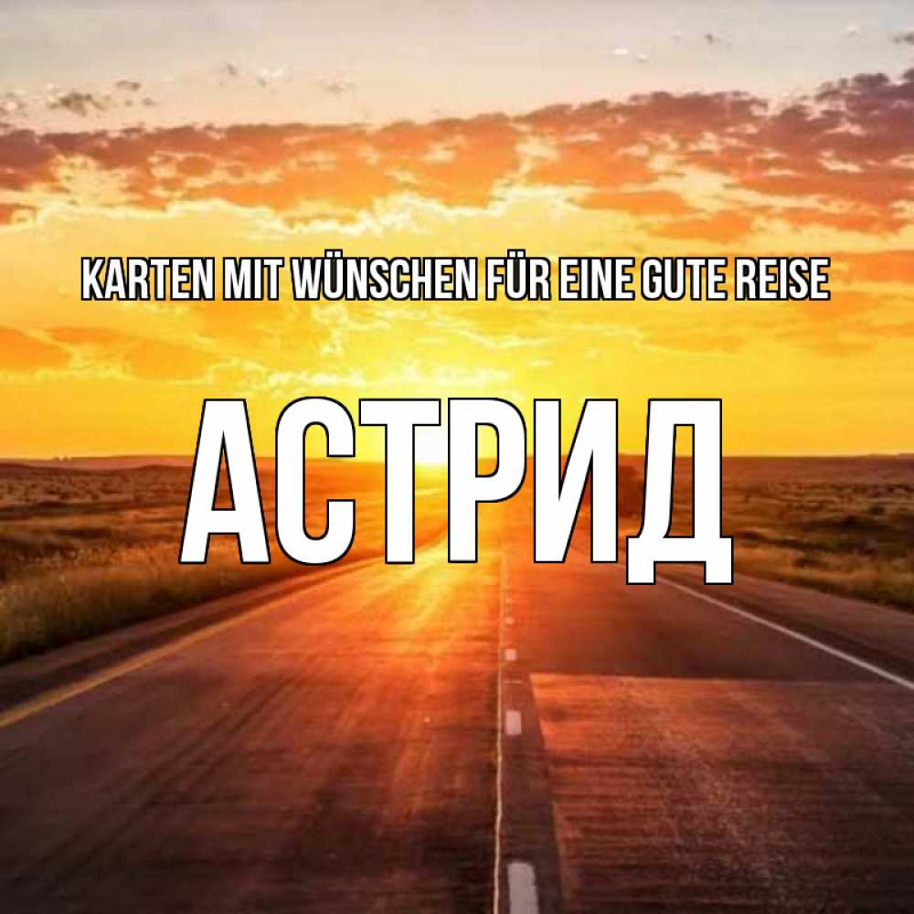 Открытка на каждый день с именем, Астрид Karten mit Wünschen für eine gute Reise солнечный свет, закат Прикольная открытка с пожеланием онлайн скачать бесплатно 