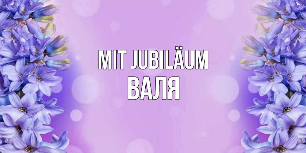 Открытка на каждый день с именем, Валя Mit Jubiläum открытка с сиренью Прикольная открытка с пожеланием онлайн скачать бесплатно 