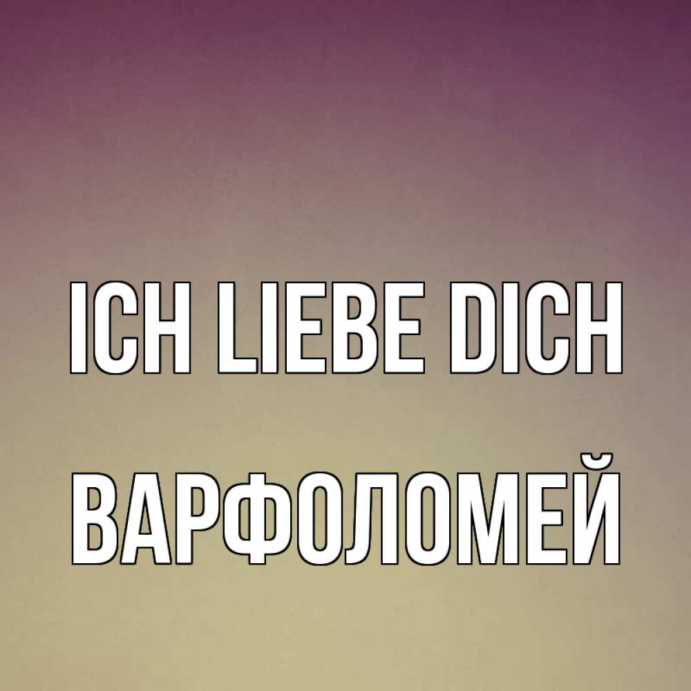 Открытка на каждый день с именем, Варфоломей Ich liebe dich для любимой Прикольная открытка с пожеланием онлайн скачать бесплатно 