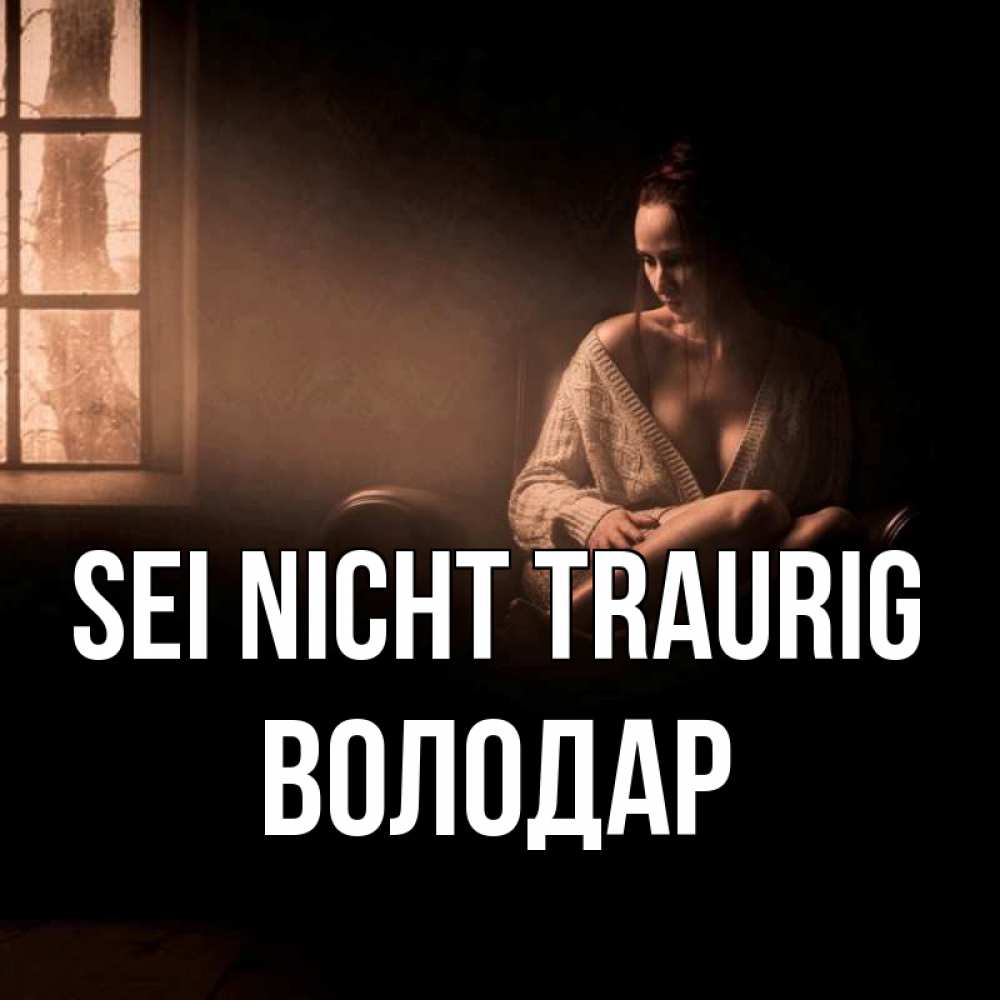 Открытка на каждый день с именем, Володар Sei nicht traurig сидя у окна Прикольная открытка с пожеланием онлайн скачать бесплатно 