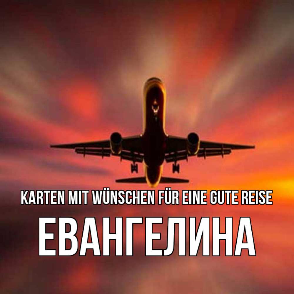 Открытка на каждый день с именем, Евангелина Karten mit Wünschen für eine gute Reise самолет набирает высоту Прикольная открытка с пожеланием онлайн скачать бесплатно 