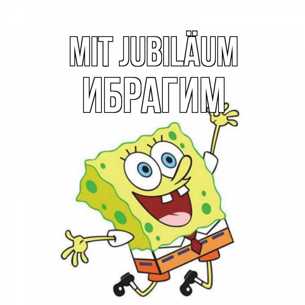 Открытка на каждый день с именем, Ибрагим Mit Jubiläum губка боб Прикольная открытка с пожеланием онлайн скачать бесплатно 