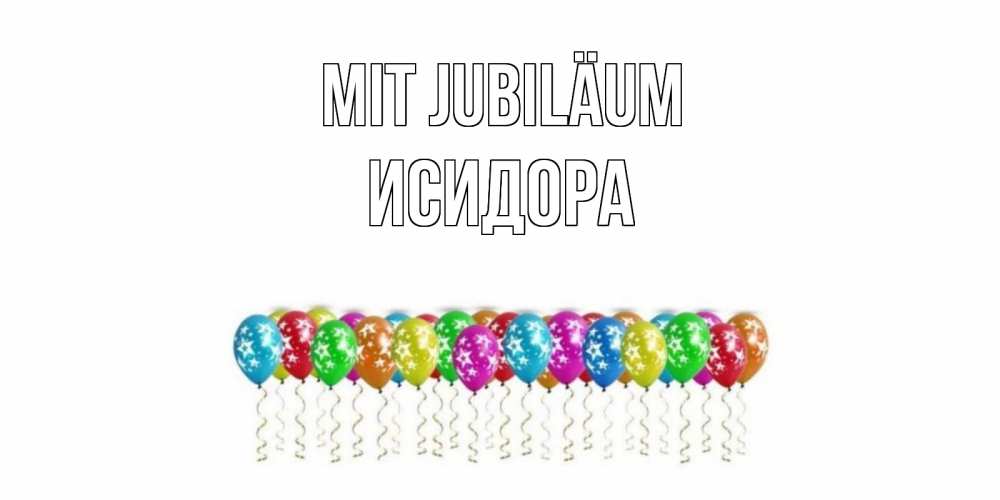 Открытка на каждый день с именем, Исидора Mit Jubiläum Воздушные шары, звезды Прикольная открытка с пожеланием онлайн скачать бесплатно 