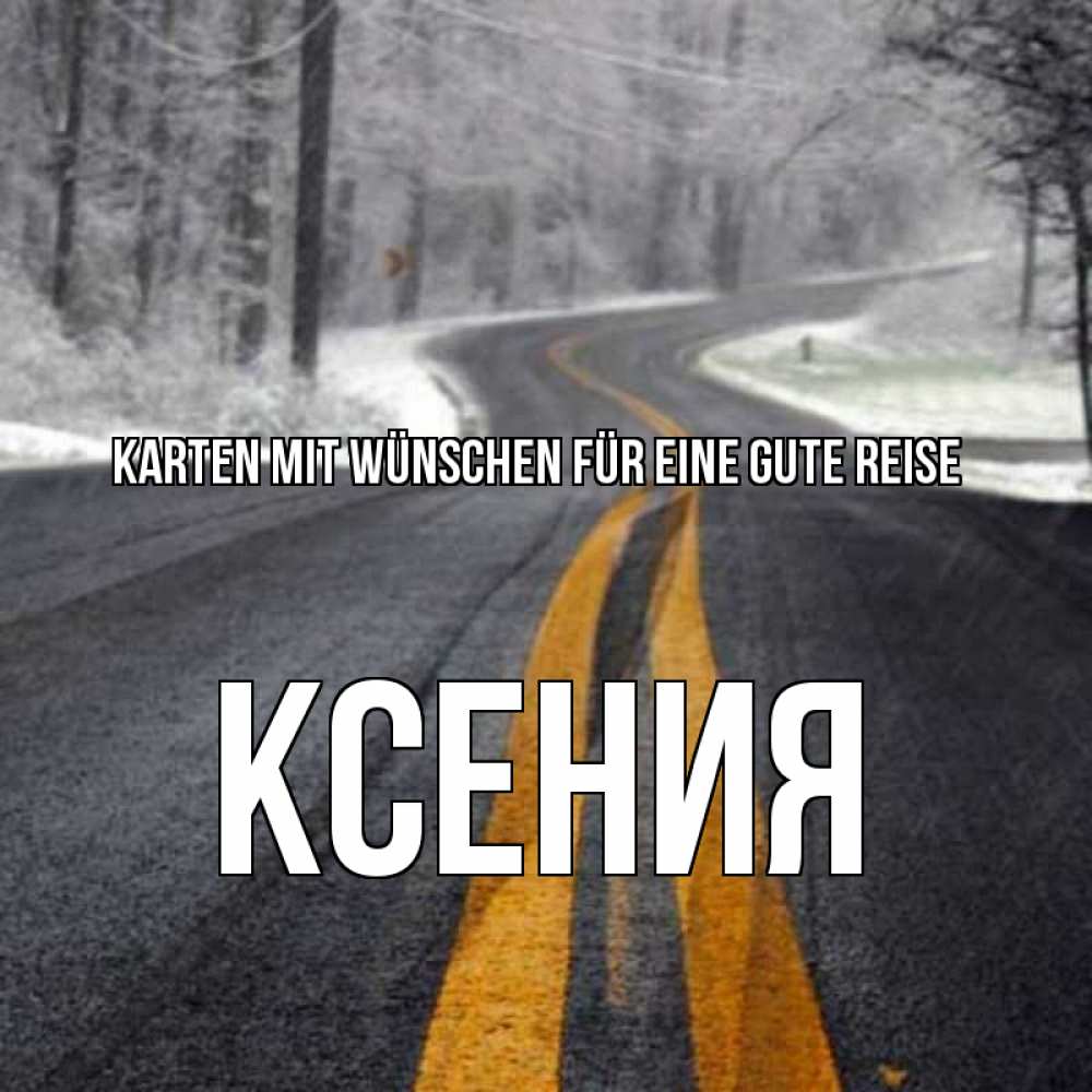Открытка на каждый день с именем, Ксения Karten mit Wünschen für eine gute Reise хорошего вам путешествия Прикольная открытка с пожеланием онлайн скачать бесплатно 