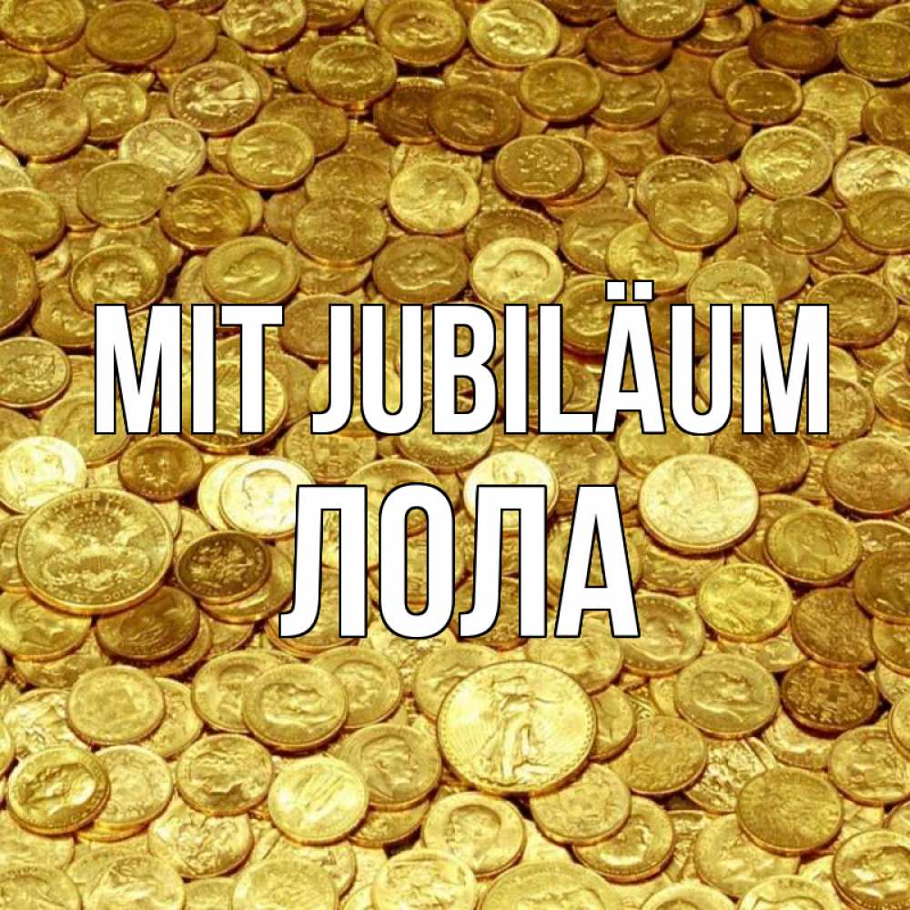Открытка на каждый день с именем, Лола Mit Jubiläum с пожеланием разбогатеть Прикольная открытка с пожеланием онлайн скачать бесплатно 
