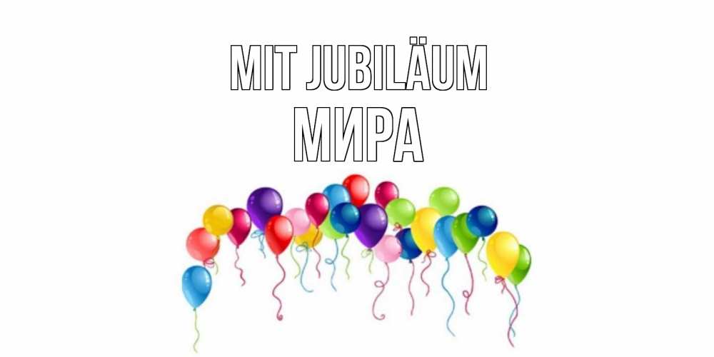 Открытка на каждый день с именем, Мира Mit Jubiläum Воздушные шары, ленты Прикольная открытка с пожеланием онлайн скачать бесплатно 