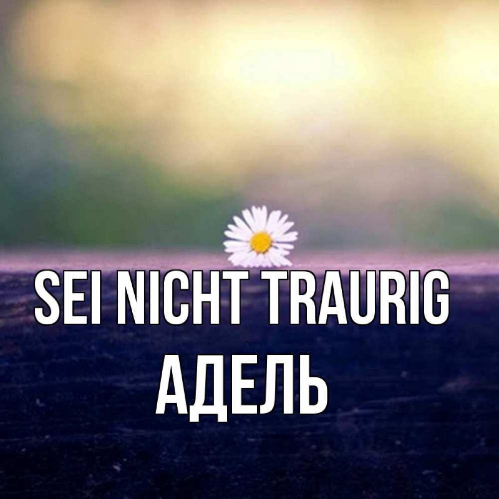 Открытка на каждый день с именем, Адель Sei nicht traurig красота Прикольная открытка с пожеланием онлайн скачать бесплатно 