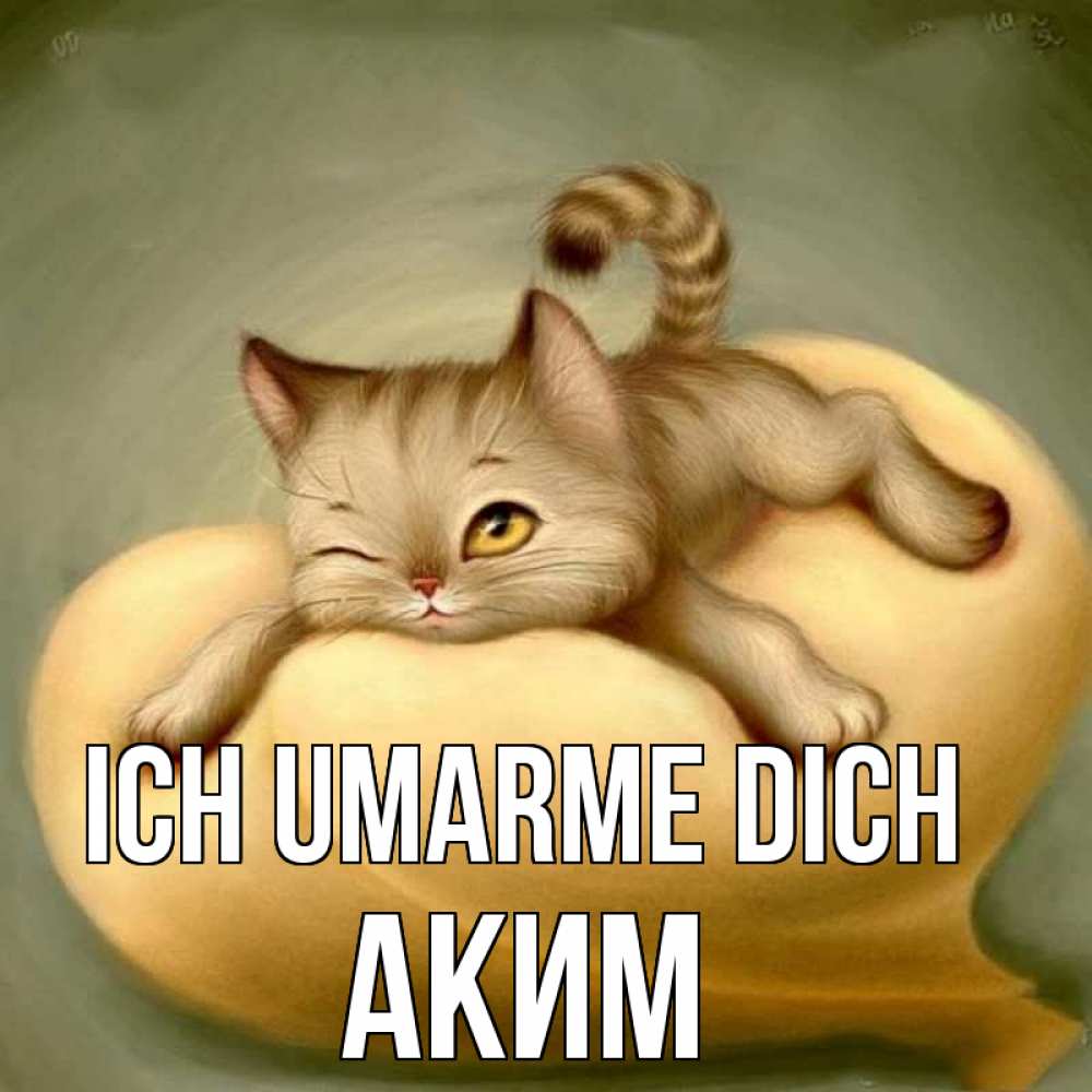 Открытка на каждый день с именем, Аким Ich umarme dich кошечка Прикольная открытка с пожеланием онлайн скачать бесплатно 