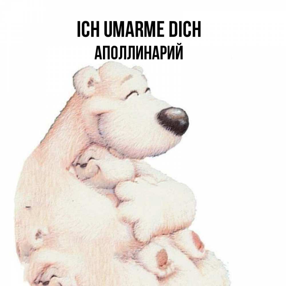 Открытка на каждый день с именем, Аполлинарий Ich umarme dich мама белый медведь Прикольная открытка с пожеланием онлайн скачать бесплатно 