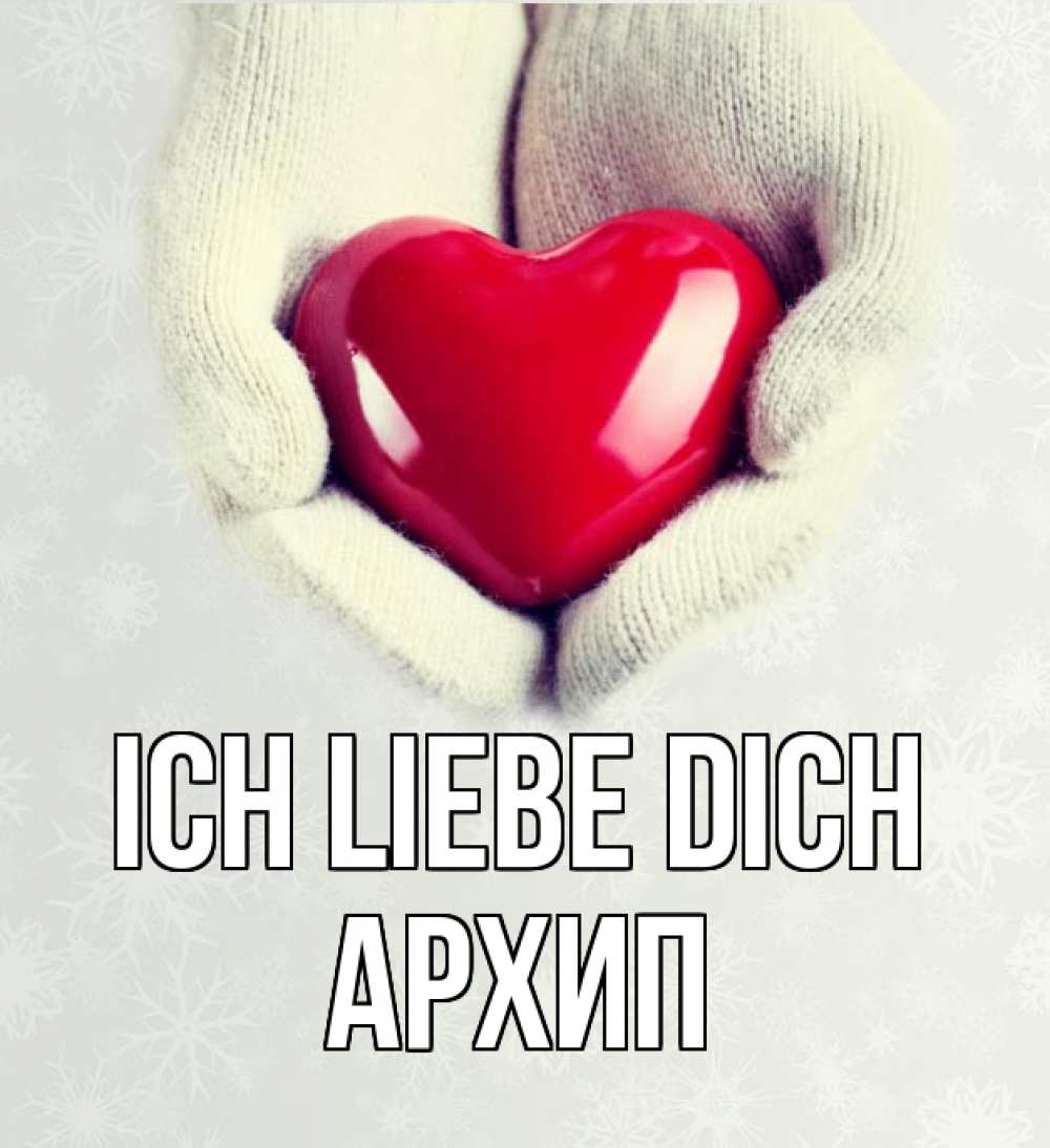 Открытка на каждый день с именем, Архип Ich liebe dich сердечко в руках, варежки Прикольная открытка с пожеланием онлайн скачать бесплатно 