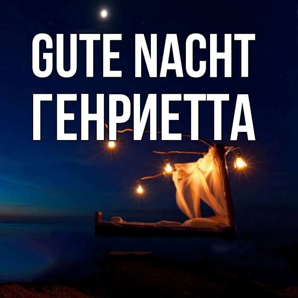 Открытка на каждый день с именем, Генриетта Gute Nacht милый мой Прикольная открытка с пожеланием онлайн скачать бесплатно 