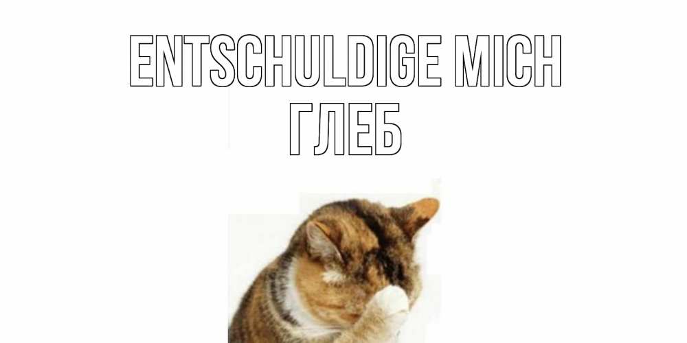 Открытка на каждый день с именем, Глеб Entschuldige mich кот Прикольная открытка с пожеланием онлайн скачать бесплатно 