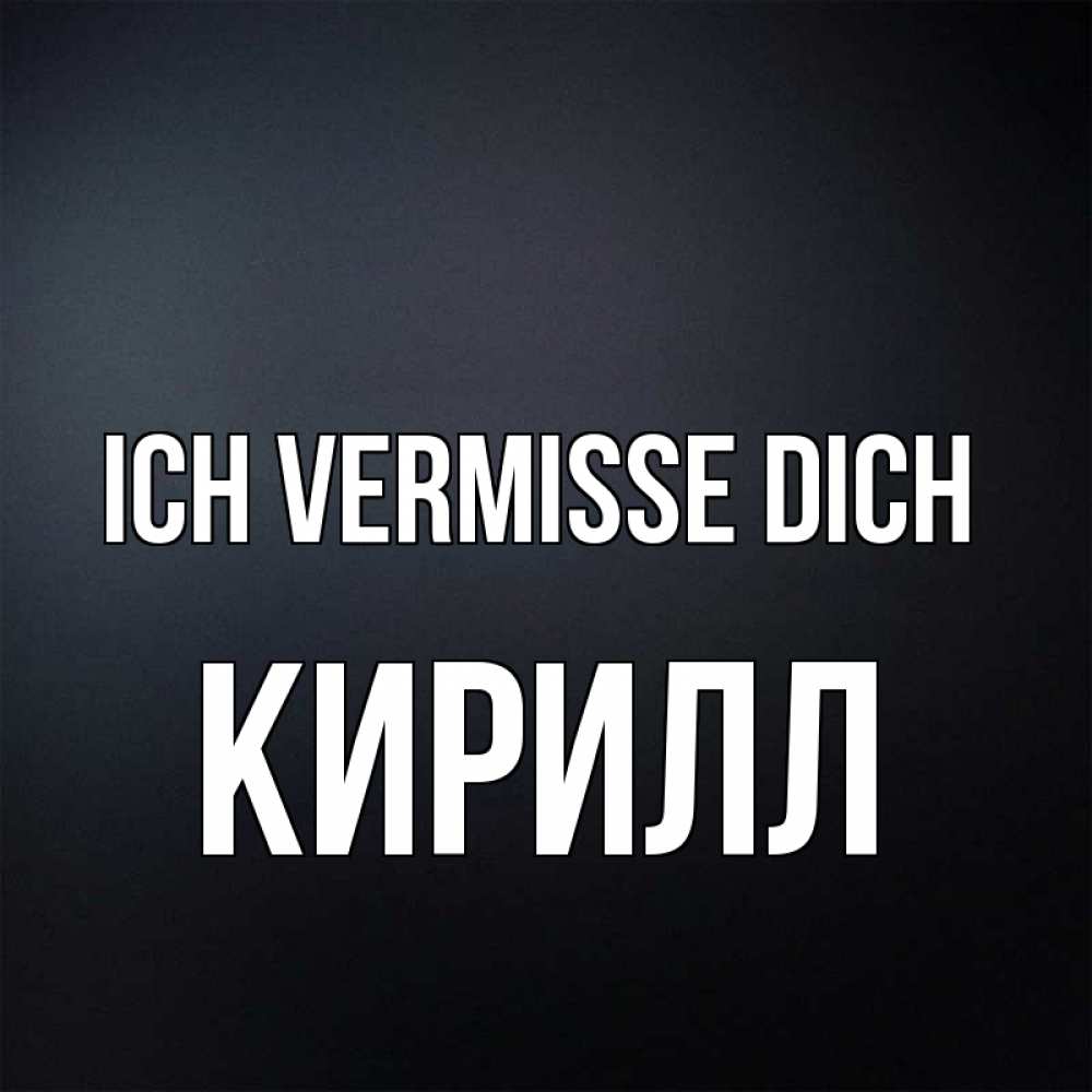 Открытка на каждый день с именем, Кирилл Ich vermisse dich с подписью Прикольная открытка с пожеланием онлайн скачать бесплатно 