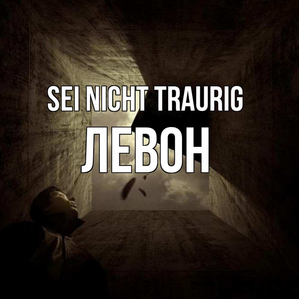 Открытка на каждый день с именем, Левон Sei nicht traurig жуть Прикольная открытка с пожеланием онлайн скачать бесплатно 