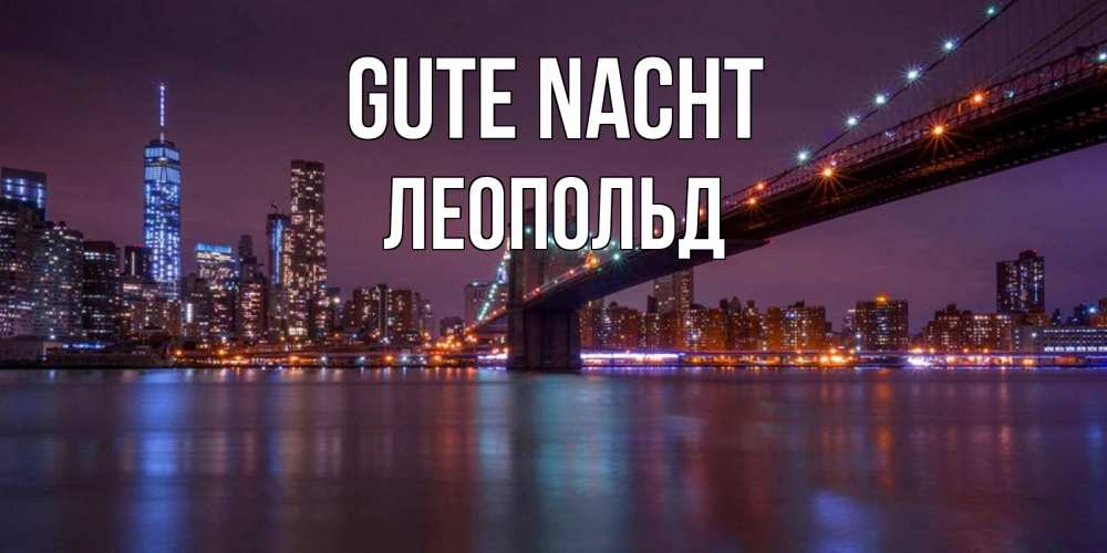 Открытка на каждый день с именем, Леопольд Gute Nacht ночной мост Прикольная открытка с пожеланием онлайн скачать бесплатно 
