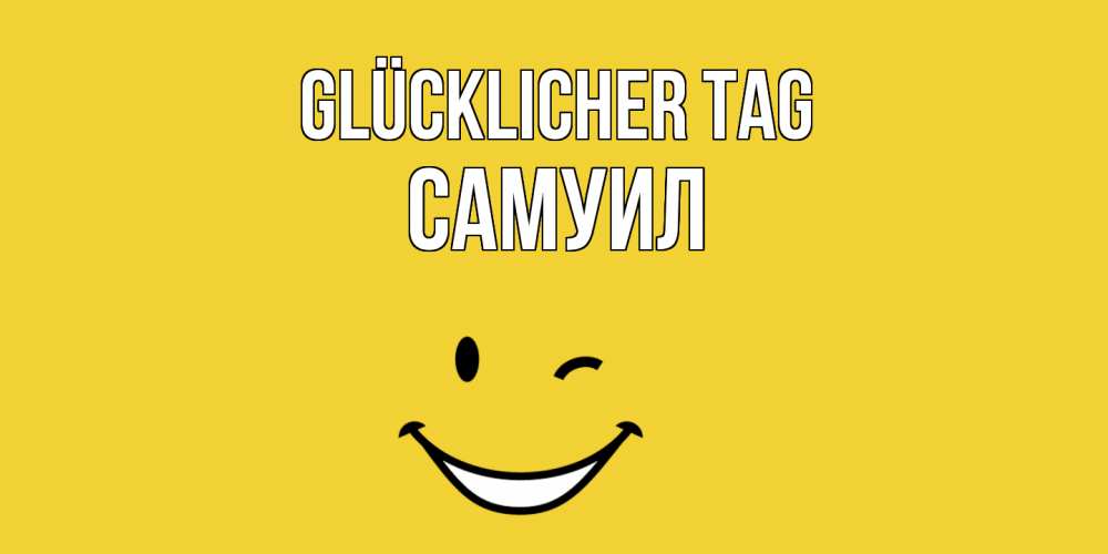 Открытка на каждый день с именем, Самуил Glücklicher Tag позитивного дня Прикольная открытка с пожеланием онлайн скачать бесплатно 