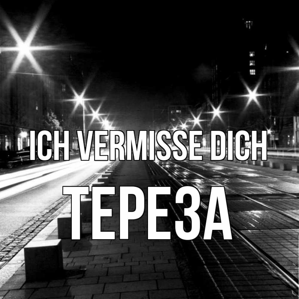 Открытка на каждый день с именем, Тереза Ich vermisse dich проспект Прикольная открытка с пожеланием онлайн скачать бесплатно 