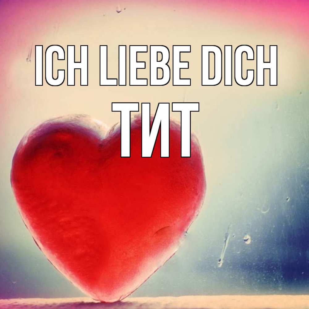 Открытка на каждый день с именем, Тит Ich liebe dich красное сердечко Прикольная открытка с пожеланием онлайн скачать бесплатно 