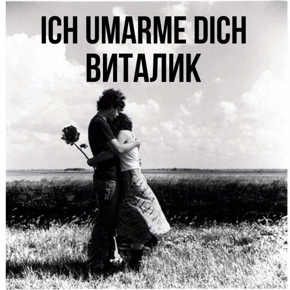 Открытка на каждый день с именем, Виталик Ich umarme dich чернобелое фото Прикольная открытка с пожеланием онлайн скачать бесплатно 