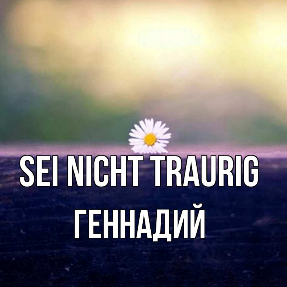 Открытка на каждый день с именем, Геннадий Sei nicht traurig красота Прикольная открытка с пожеланием онлайн скачать бесплатно 
