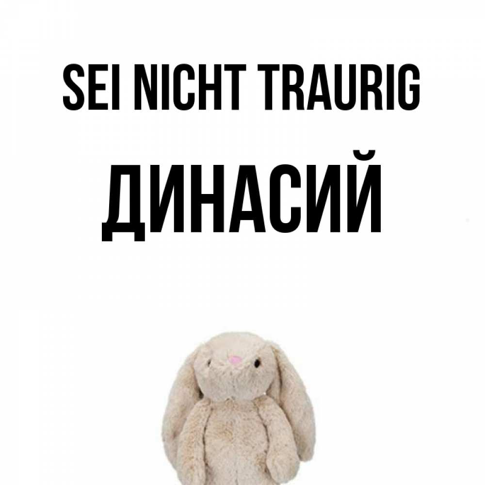 Открытка на каждый день с именем, Динасий Sei nicht traurig детская игрушка зайчика Прикольная открытка с пожеланием онлайн скачать бесплатно 