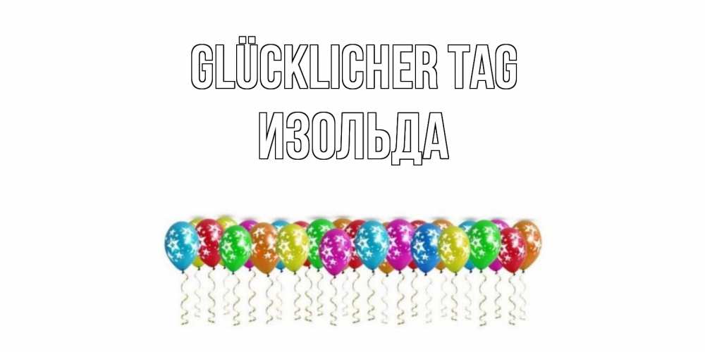 Открытка на каждый день с именем, Изольда Glücklicher Tag прекрасного дня Прикольная открытка с пожеланием онлайн скачать бесплатно 
