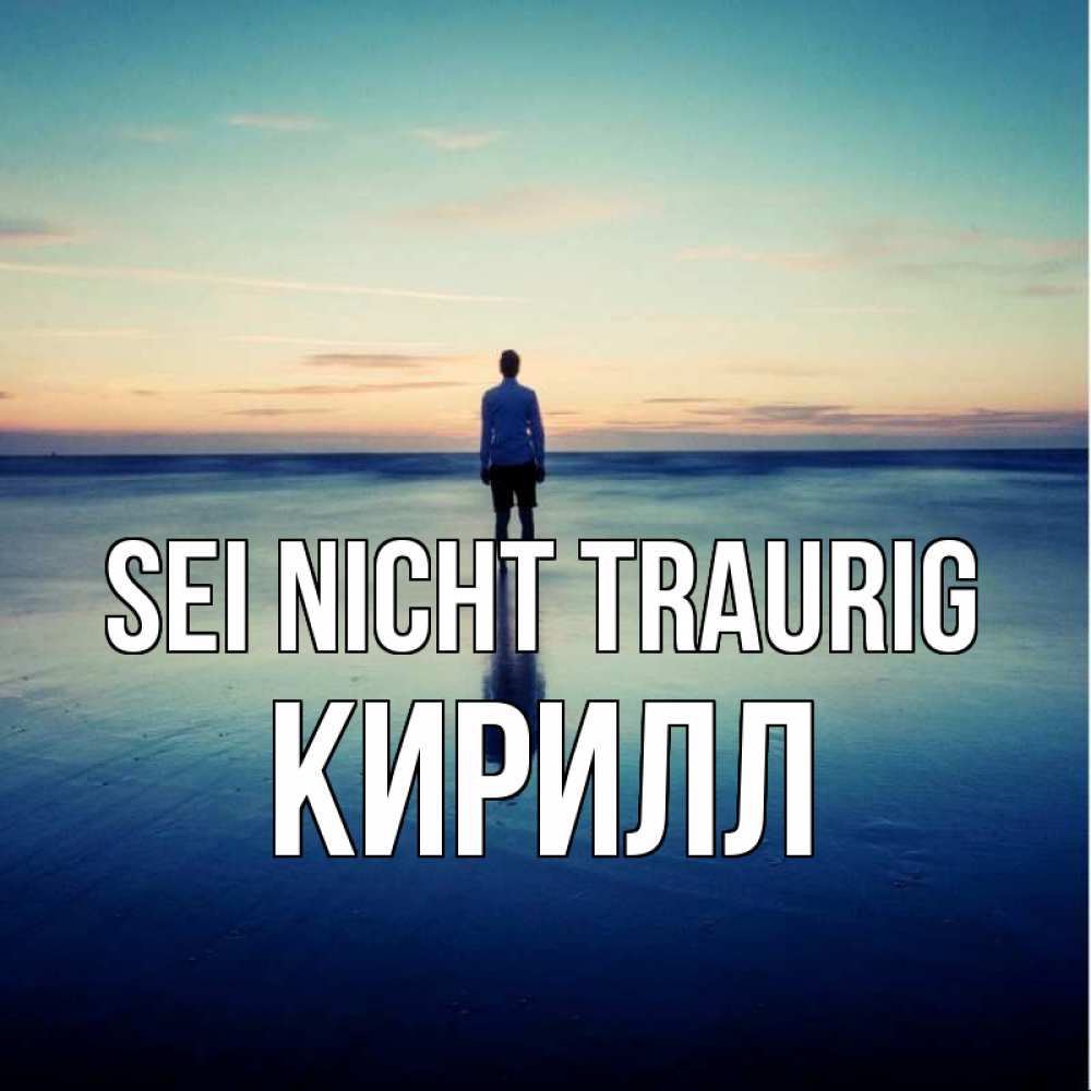 Открытка на каждый день с именем, Кирилл Sei nicht traurig небо и гладь льда Прикольная открытка с пожеланием онлайн скачать бесплатно 