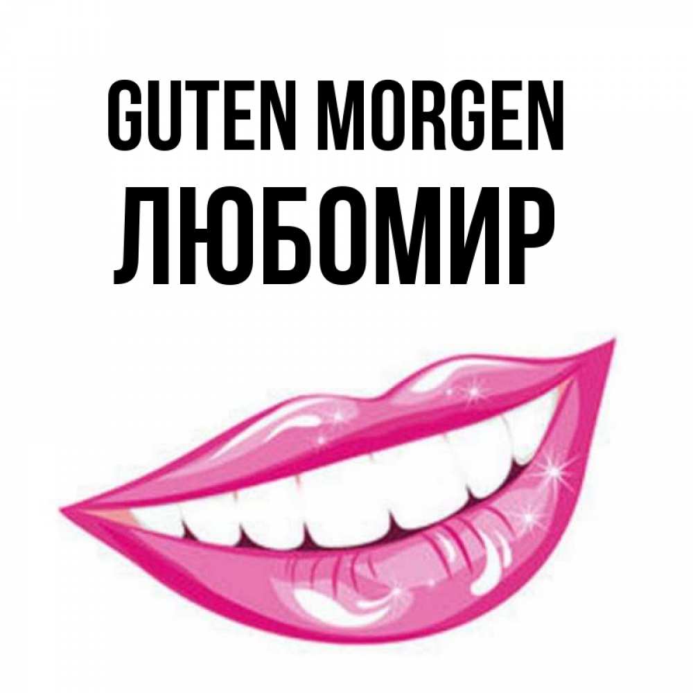 Открытка на каждый день с именем, Любомир Guten Morgen розовые губы и белые зубы Прикольная открытка с пожеланием онлайн скачать бесплатно 