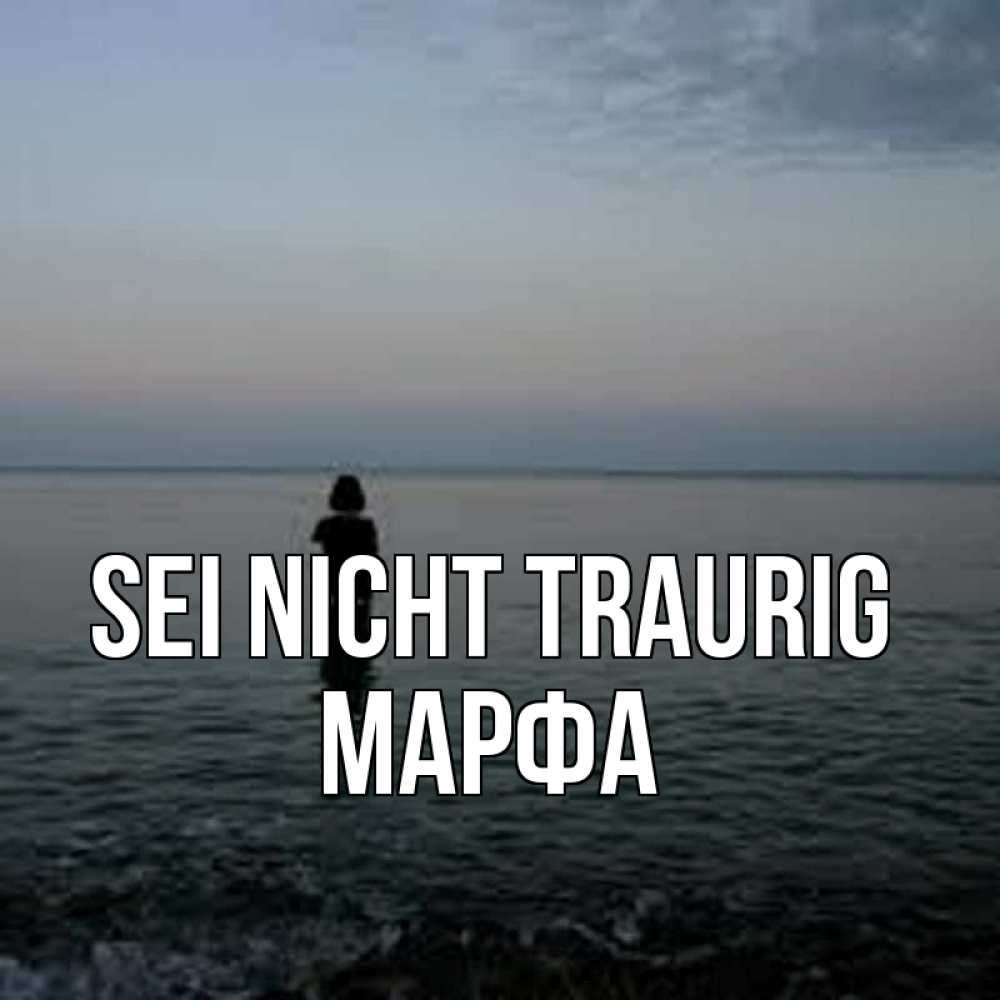Открытка на каждый день с именем, Марфа Sei nicht traurig девушка Прикольная открытка с пожеланием онлайн скачать бесплатно 