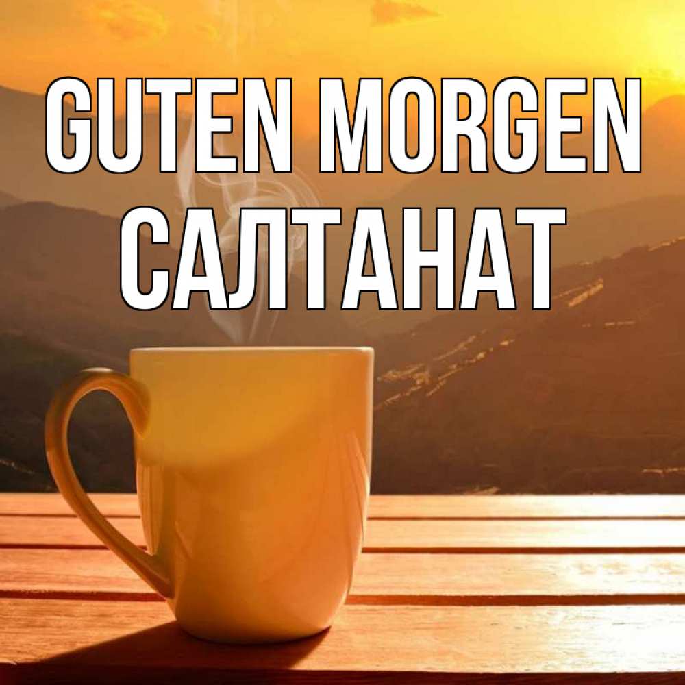 Открытка на каждый день с именем, Салтанат Guten Morgen кофе в горах Прикольная открытка с пожеланием онлайн скачать бесплатно 
