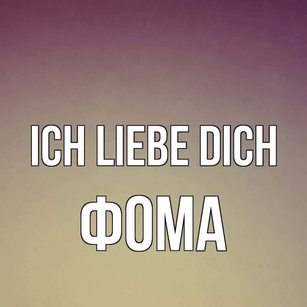 Открытка на каждый день с именем, Фома Ich liebe dich для любимой Прикольная открытка с пожеланием онлайн скачать бесплатно 
