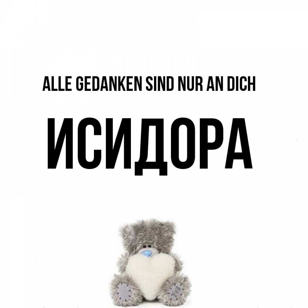 Открытка на каждый день с именем, Исидора Alle Gedanken sind nur an dich тедди с сердечком для любимой Прикольная открытка с пожеланием онлайн скачать бесплатно 