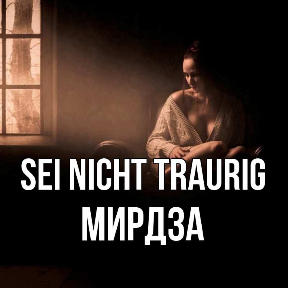 Открытка на каждый день с именем, Мирдза Sei nicht traurig сидя у окна Прикольная открытка с пожеланием онлайн скачать бесплатно 