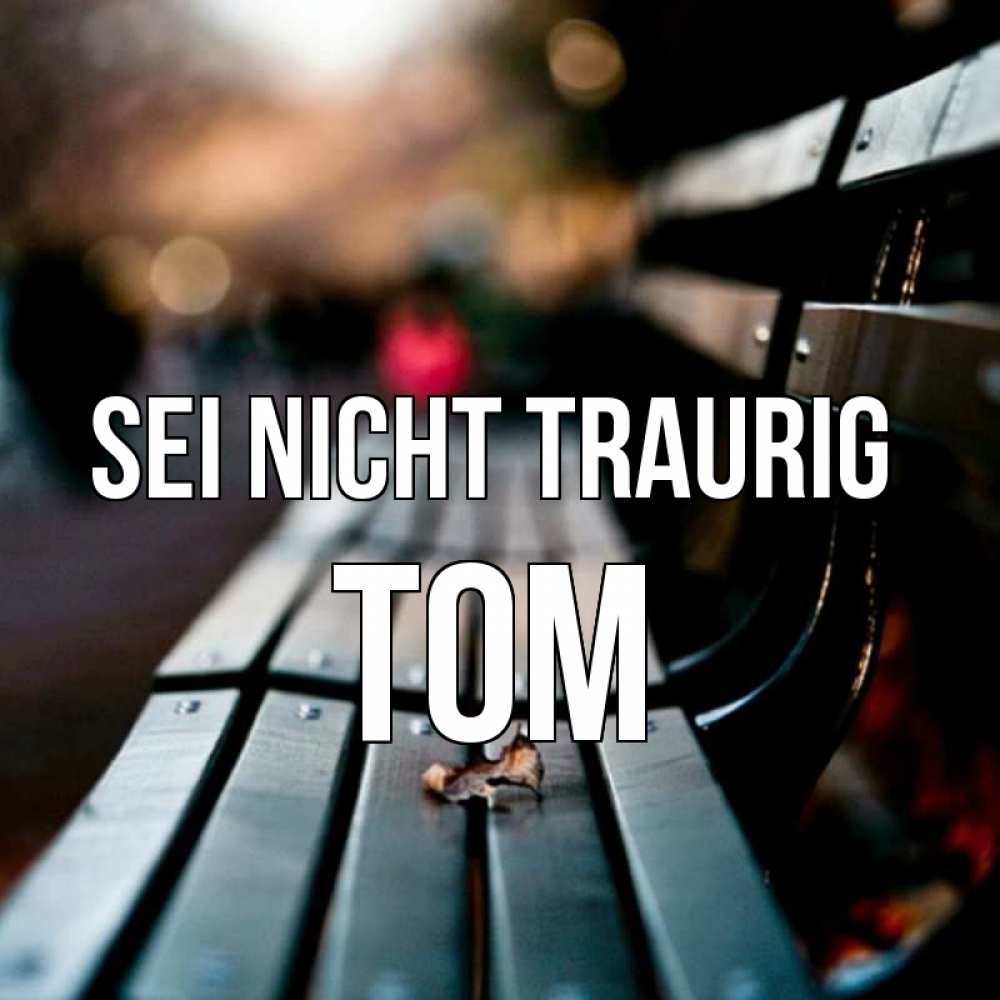 Открытка на каждый день с именем, Tom Sei nicht traurig размытый фон Прикольная открытка с пожеланием онлайн скачать бесплатно 