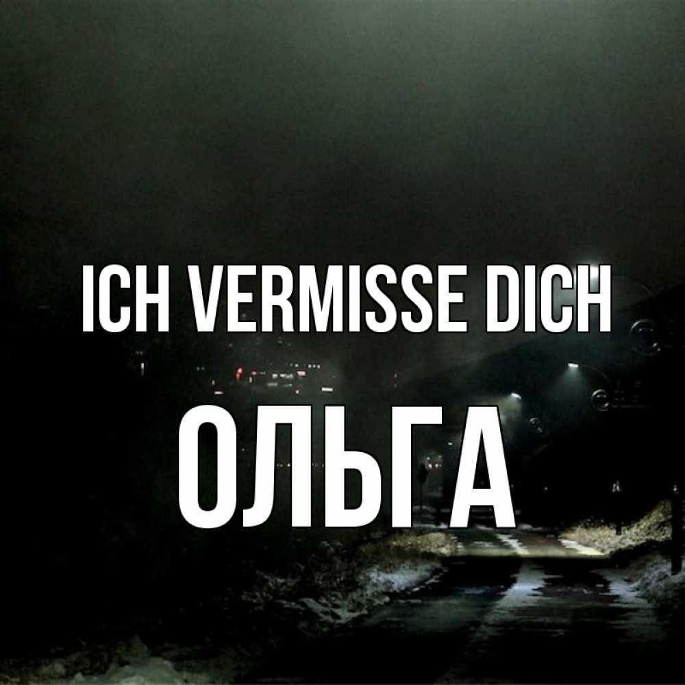 Открытка на каждый день с именем, Ольга Ich vermisse dich окраина города Прикольная открытка с пожеланием онлайн скачать бесплатно 