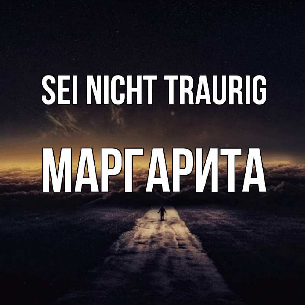 Открытка на каждый день с именем, Маргарита Sei nicht traurig дорога в никуда Прикольная открытка с пожеланием онлайн скачать бесплатно 