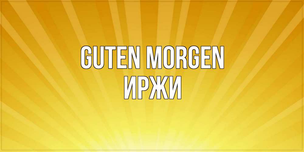 Открытка на каждый день с именем, Иржи Guten Morgen пожелания доброго утра Прикольная открытка с пожеланием онлайн скачать бесплатно 