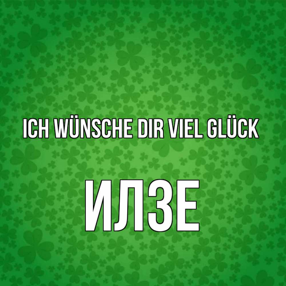 Открытка на каждый день с именем, Илзе Ich wünsche dir viel Glück много листочков на удачу Прикольная открытка с пожеланием онлайн скачать бесплатно 