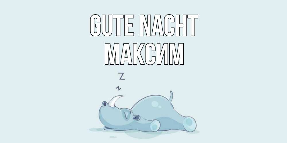 Открытка на каждый день с именем, Максим Gute Nacht сладких снов с носорогом Прикольная открытка с пожеланием онлайн скачать бесплатно 